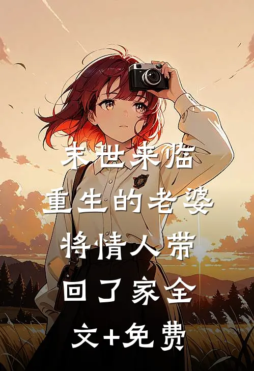 末世来临，重生的老婆将情人带回了家全文+免费