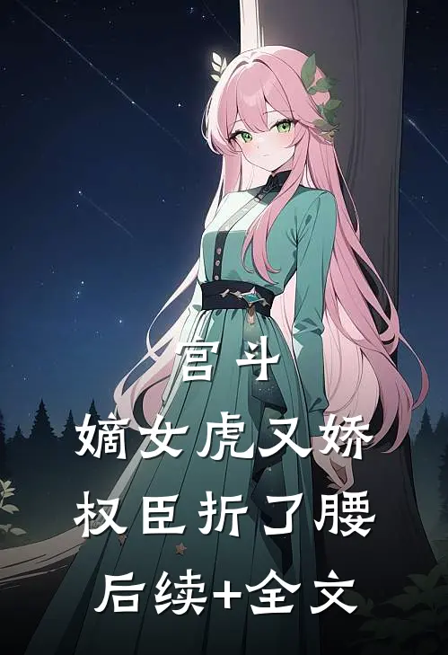 宫斗：嫡女虎又娇，权臣折了腰后续+全文
