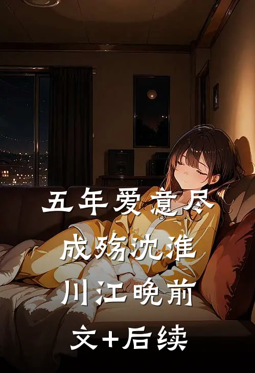 五年爱意尽成殇沈淮川江晚前文+后续