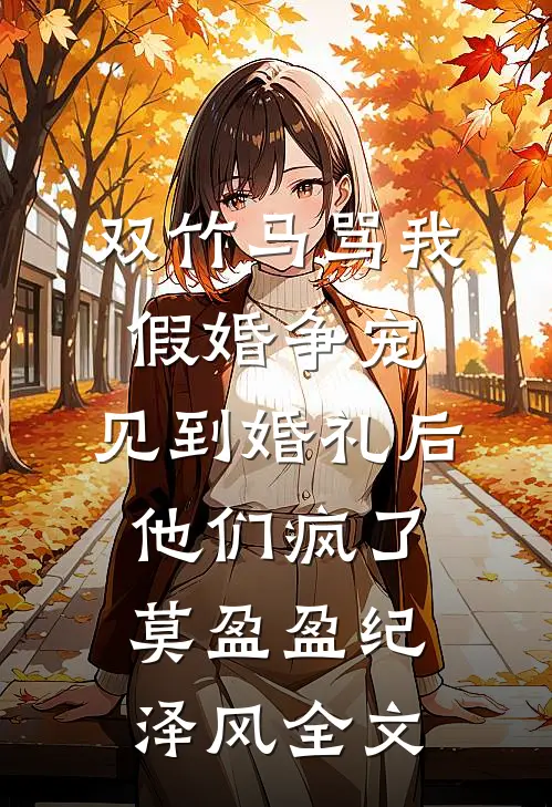 双竹马骂我假婚争宠，见到婚礼后他们疯了莫盈盈纪泽风全文