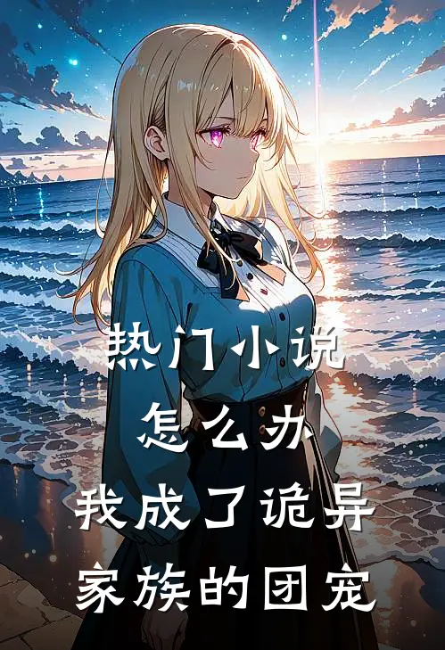 热门小说怎么办，我成了诡异家族的团宠