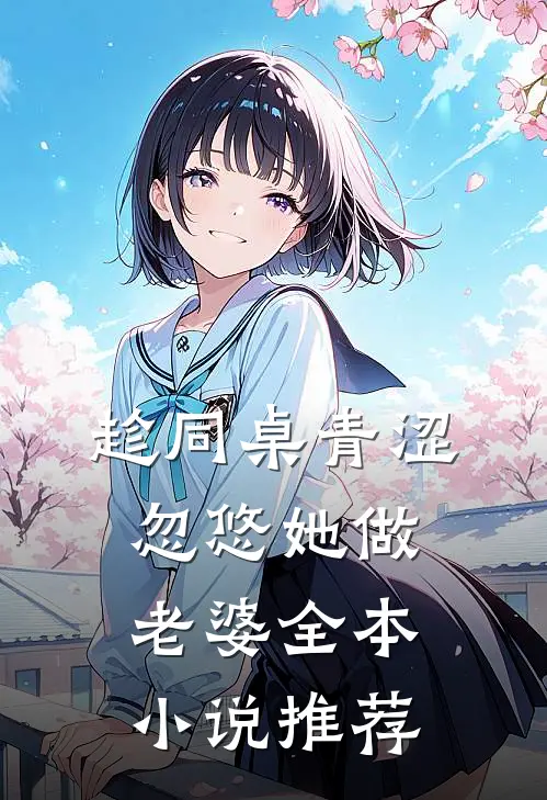 趁同桌青涩，忽悠她做老婆全本小说推荐