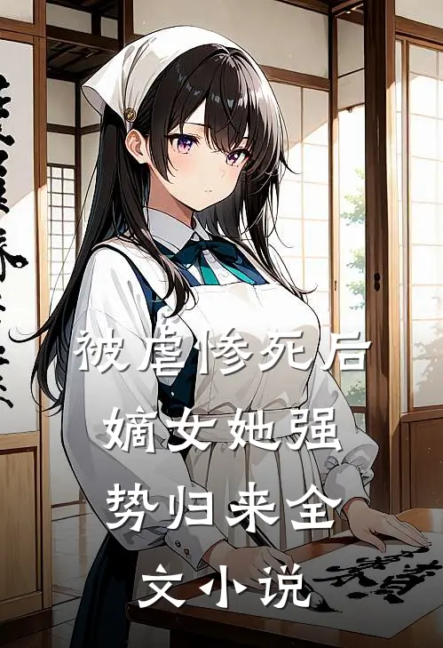 被虐惨死后，嫡女她强势归来全文小说