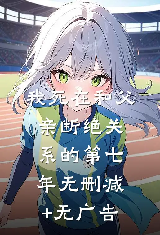 我死在和父亲断绝关系的第七年无删减+无广告