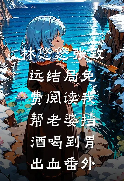 林悠悠张致远结局免费阅读我帮老婆挡酒喝到胃出血番外