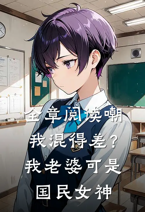 全章阅读嘲我混得差？我老婆可是国民女神