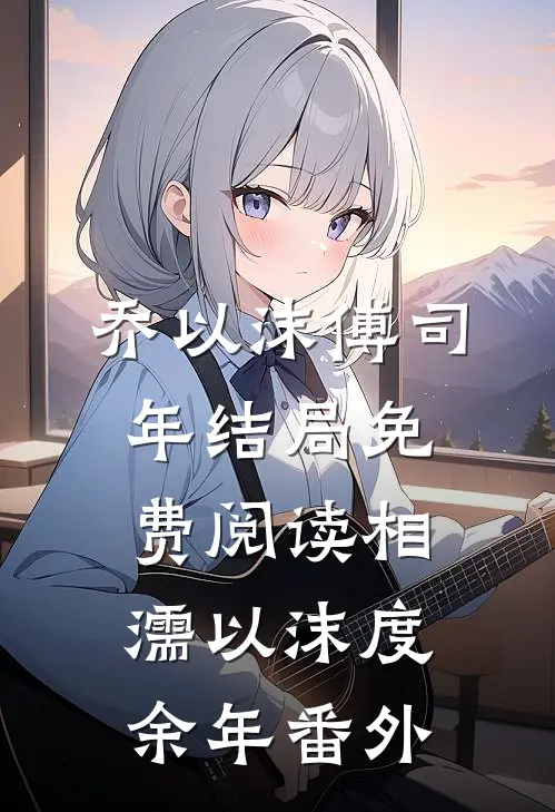 乔以沫傅司年结局免费阅读相濡以沫度余年番外