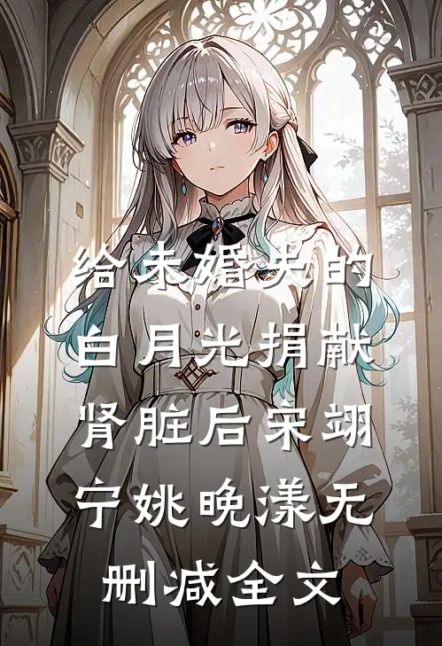 给未婚夫的白月光捐献肾脏后宋翊宁姚晚漾无删减全文