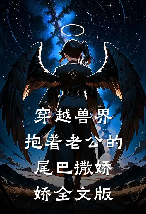 穿越兽界：抱着老公的尾巴撒娇娇全文版
