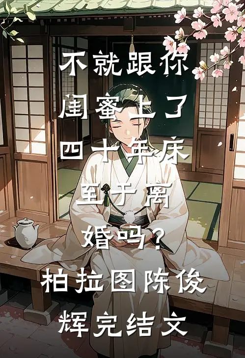 不就跟你闺蜜上了四十年床，至于离婚吗？柏拉图陈俊辉完结文