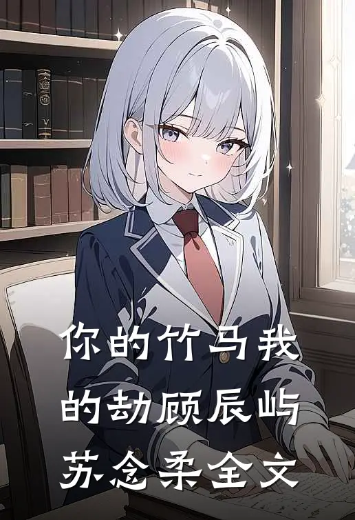 你的竹马我的劫顾辰屿苏念柔全文