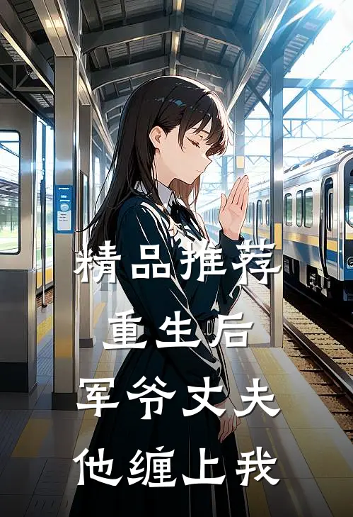 精品推荐重生后，军爷丈夫他缠上我