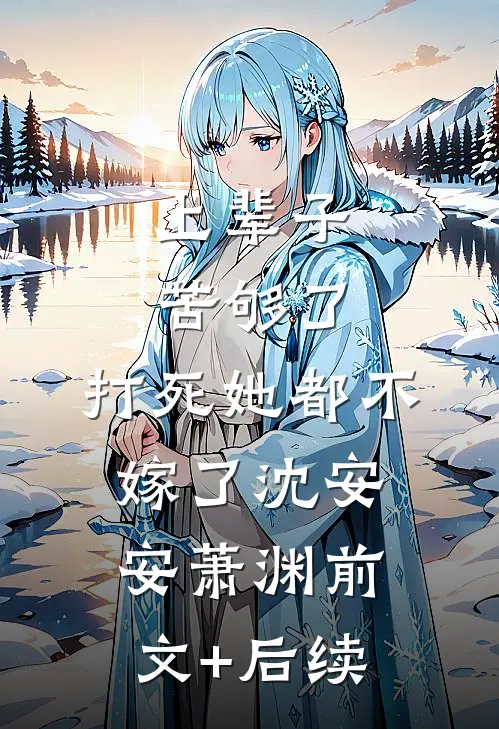 上辈子苦够了，打死她都不嫁了沈安安萧渊前文+后续