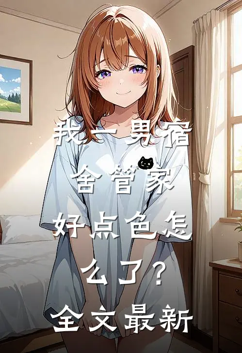 我一男宿舍管家，好点色怎么了？全文最新