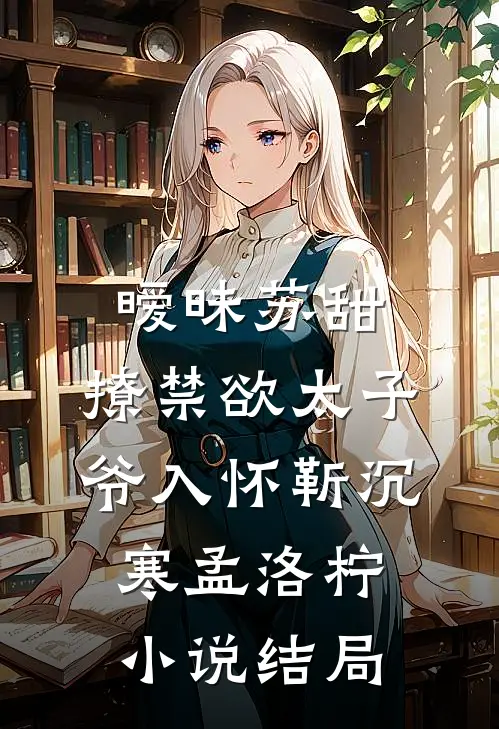 暧昧苏甜：撩禁欲太子爷入怀靳沉寒孟洛柠小说结局