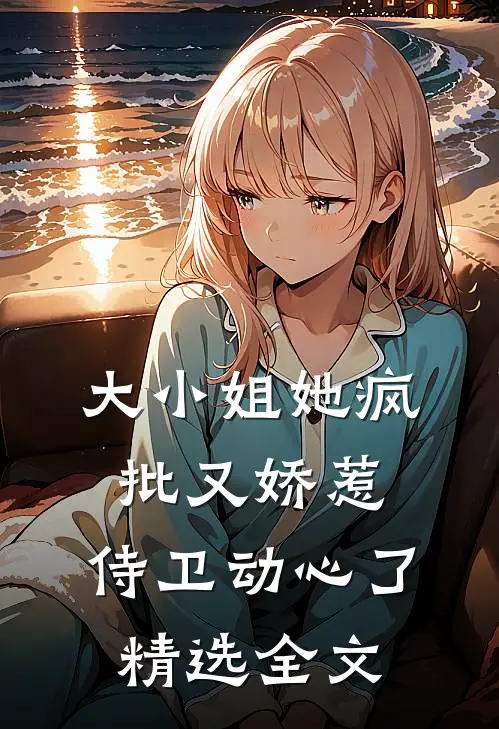 大小姐她疯批又娇惹,侍卫动心了精选全文