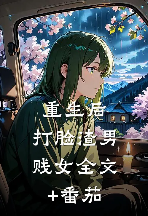 重生后，打脸渣男贱女全文+番茄
