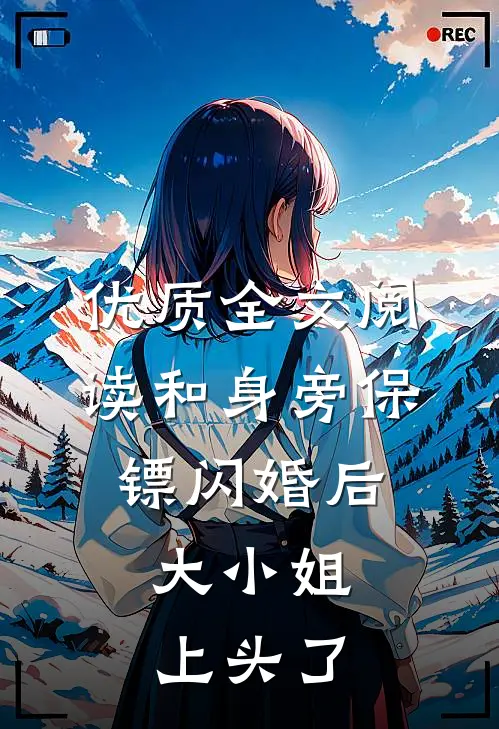优质全文阅读和身旁保镖闪婚后，大小姐上头了
