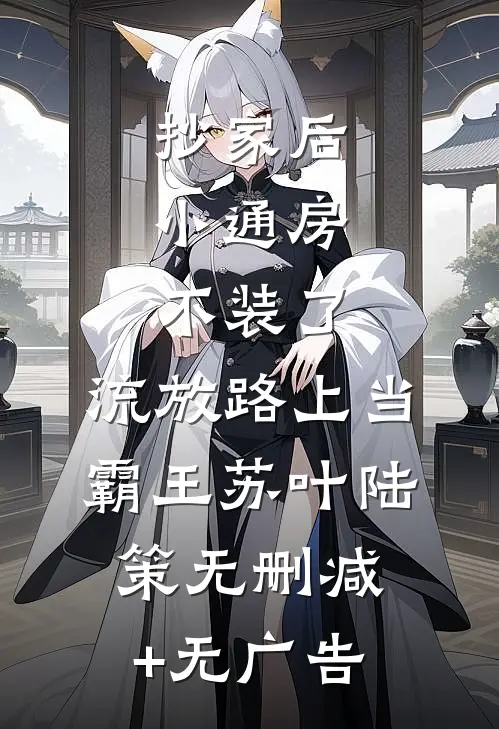 抄家后，小通房不装了，流放路上当霸王苏叶陆策无删减+无广告