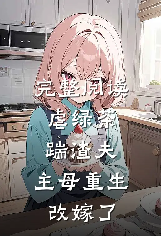 完整阅读虐绿茶，踹渣夫，主母重生改嫁了