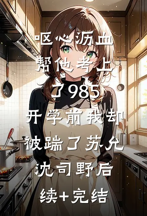 呕心沥血帮他考上了985，开学前我却被踹了苏允沈司野后续+完结