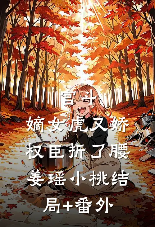 宫斗：嫡女虎又娇，权臣折了腰姜瑶小桃结局+番外