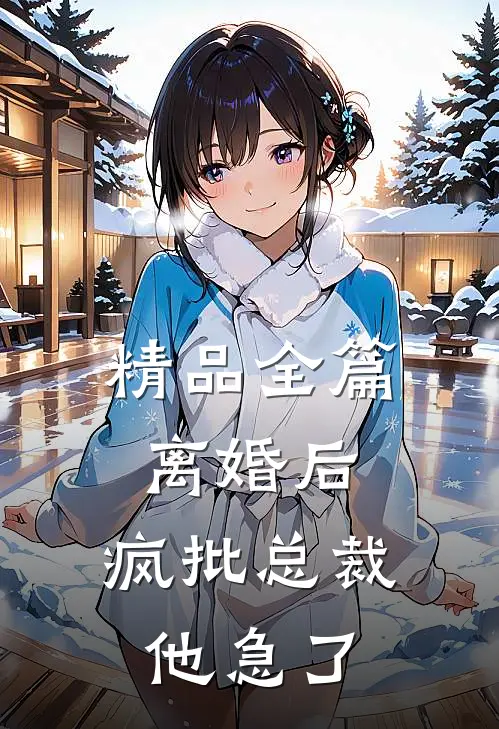 精品全篇离婚后，疯批总裁他急了