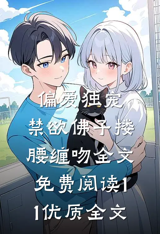 偏爱独宠,禁欲佛子搂腰缠吻全文免费阅读11优质全文
