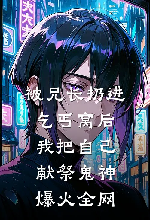 被兄长扔进乞丐窝后，我把自己献祭鬼神爆火全网