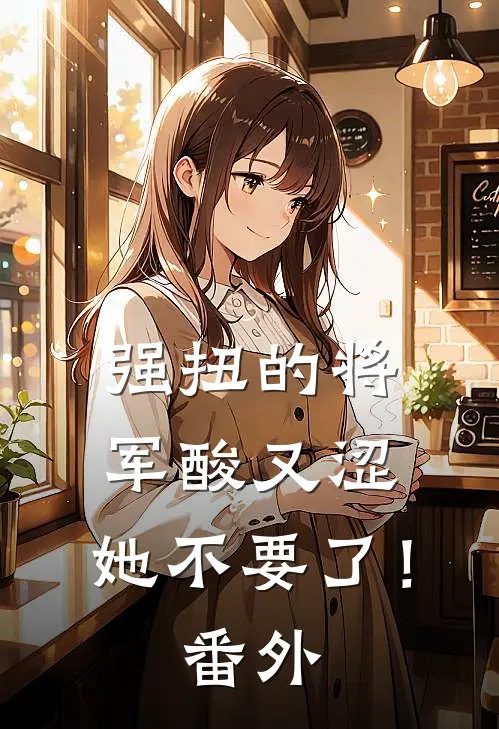 强扭的将军酸又涩，她不要了！ 番外