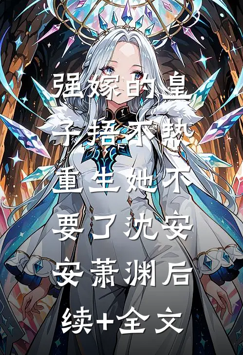强嫁的皇子捂不热，重生她不要了沈安安萧渊后续+全文
