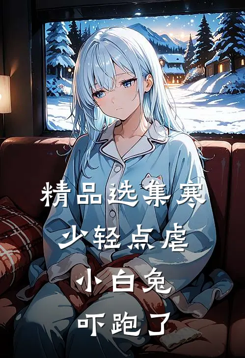 精品选集寒少轻点虐，小白兔吓跑了