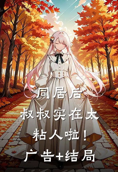同居后，叔叔实在太粘人啦！广告+结局