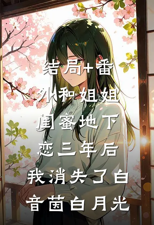 结局+番外和姐姐闺蜜地下恋三年后，我消失了白音茵白月光