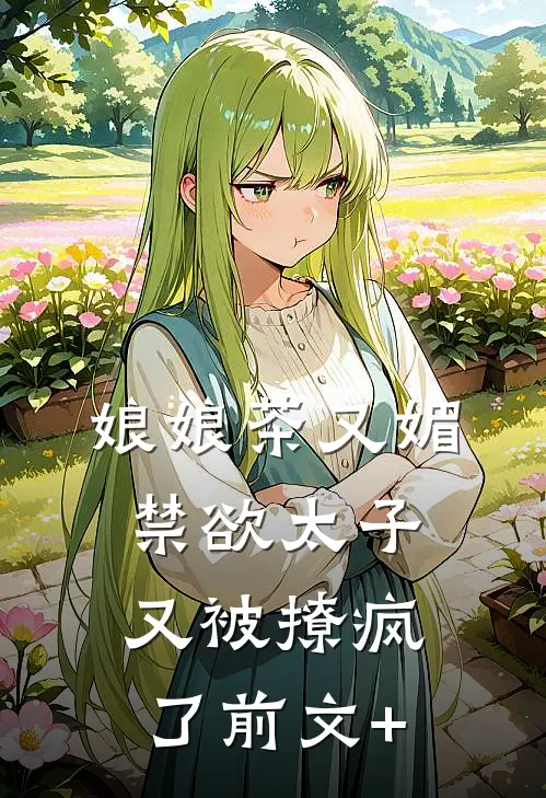 娘娘茶又媚，禁欲太子又被撩疯了前文+