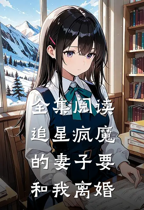 全集阅读追星疯魔的妻子要和我离婚