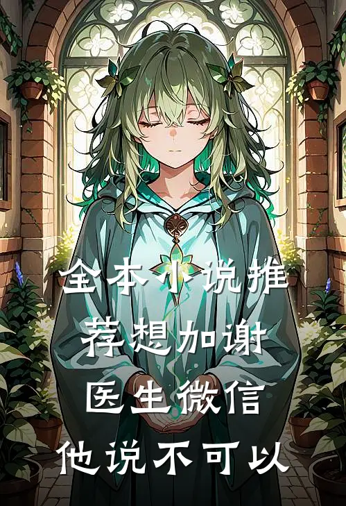 全本小说推荐想加谢医生微信，他说不可以