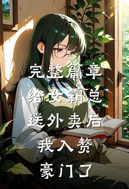 完整篇章给女霸总送外卖后，我入赘豪门了