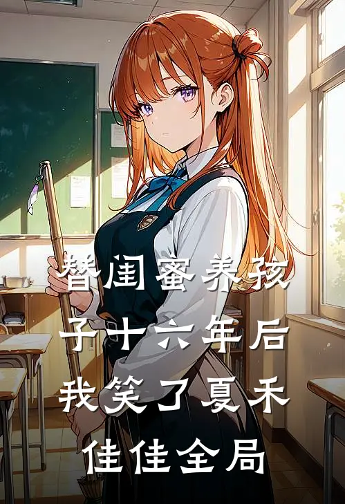 替闺蜜养孩子十六年后，我笑了夏禾佳佳全局