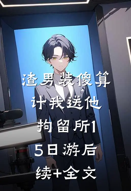 渣男装傻算计我送他拘留所15日游后续+全文