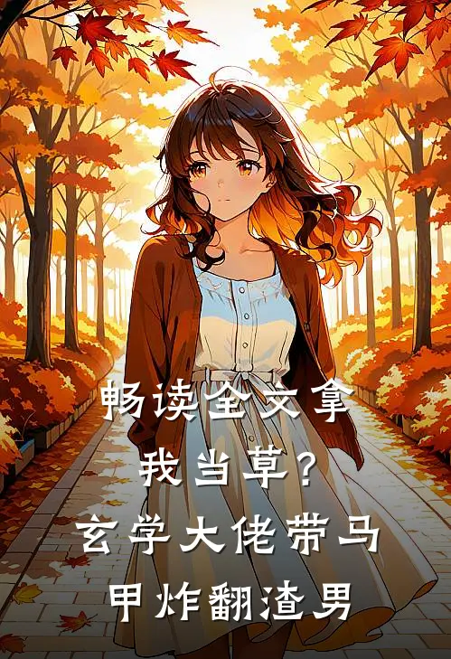 畅读全文拿我当草？玄学大佬带马甲炸翻渣男
