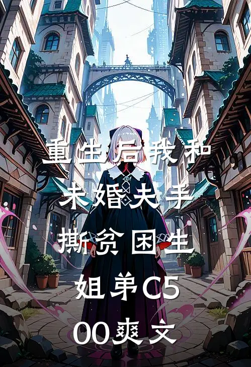重生后我和未婚夫手撕贫困生姐弟C500爽文