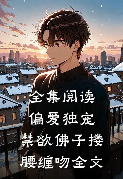 全集阅读偏爱独宠,禁欲佛子搂腰缠吻全文