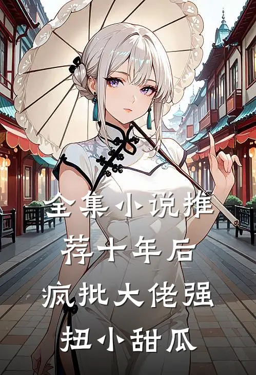 全集小说推荐十年后，疯批大佬强扭小甜瓜