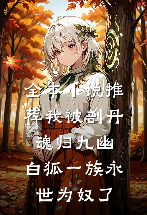 全本小说推荐我被剖丹魂归九幽，白狐一族永世为奴了