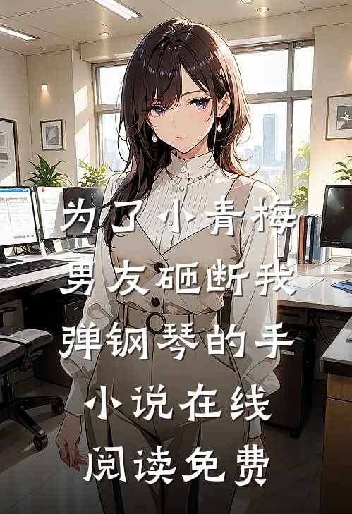 为了小青梅，男友砸断我弹钢琴的手小说在线阅读免费