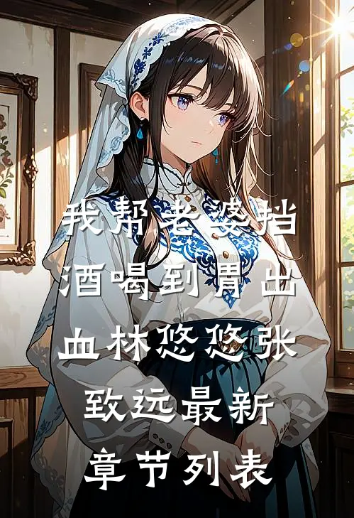 我帮老婆挡酒喝到胃出血林悠悠张致远最新章节列表