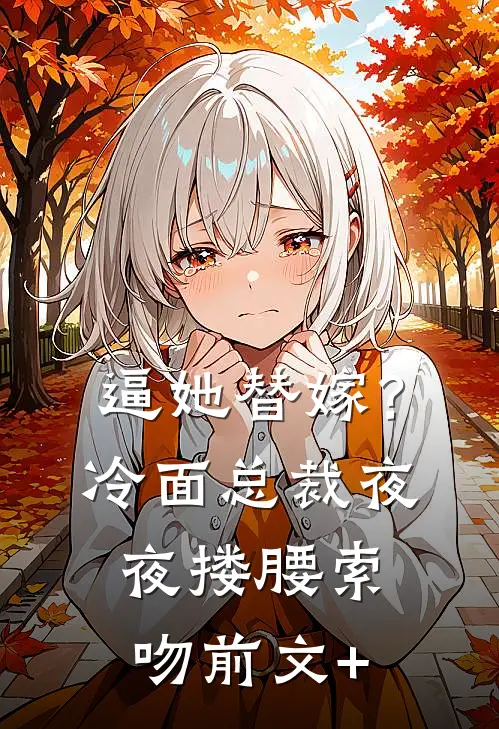 逼她替嫁？冷面总裁夜夜搂腰索吻前文+