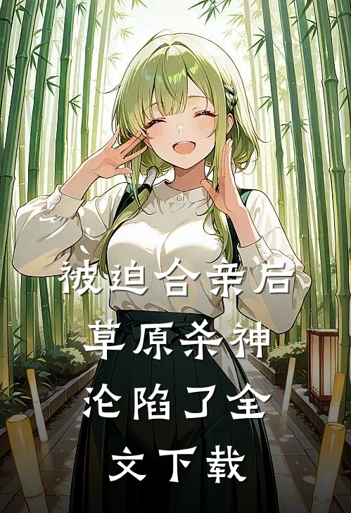 被迫合亲后，草原杀神沦陷了全文下载
