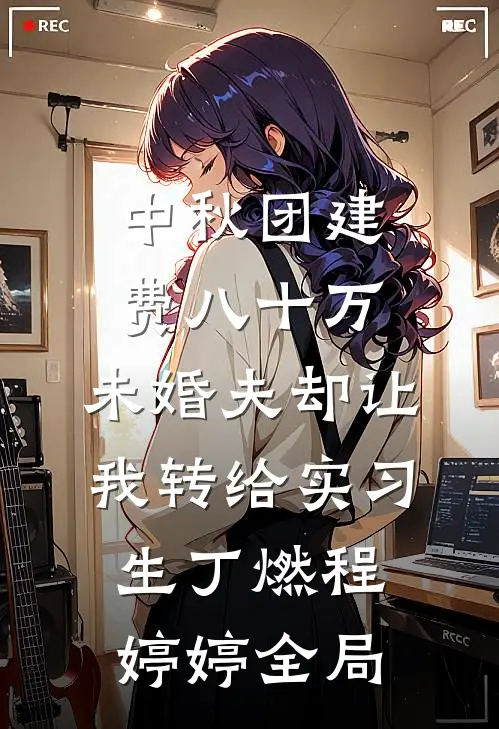 中秋团建费八十万，未婚夫却让我转给实习生丁燃程婷婷全局